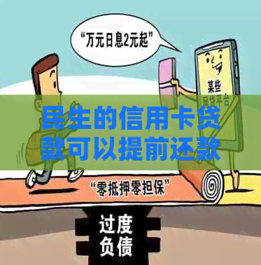 民生的信用卡贷款可以提前还款吗-民生的信用卡贷款可以提前还款吗安全吗