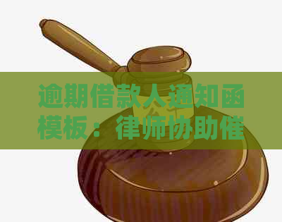逾期借款人通知函模板：律师协助逾期款项
