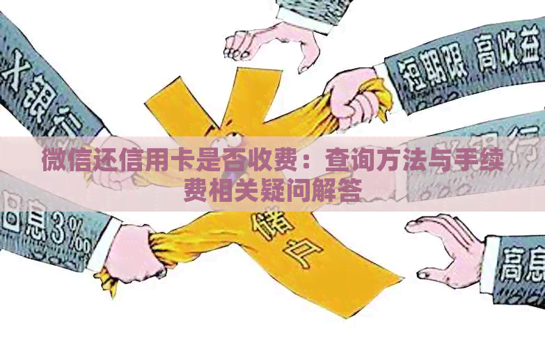 微信还信用卡是否收费：查询方法与手续费相关疑问解答