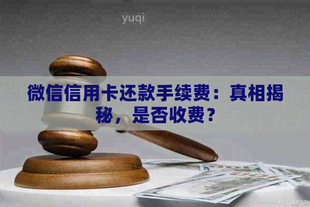 微信信用卡还款手续费：真相揭秘，是否收费？