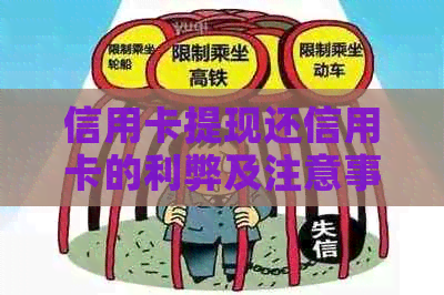 信用卡提现还信用卡的利弊及注意事项，如何操作才能避免高额利息和费用？