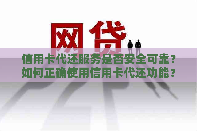 信用卡代还服务是否安全可靠？如何正确使用信用卡代还功能？