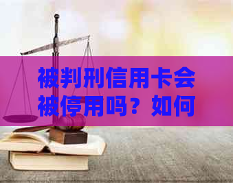 被判刑信用卡会被停用吗？如何处理？冻结会影响正常使用吗？