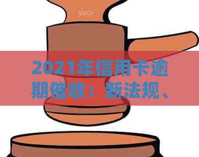 2021年信用卡逾期：新法规、案例分析与规定详解