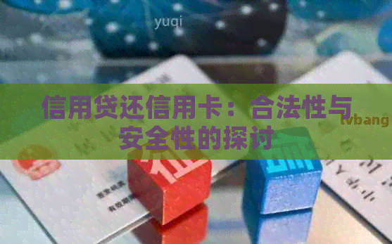 信用贷还信用卡：合法性与安全性的探讨