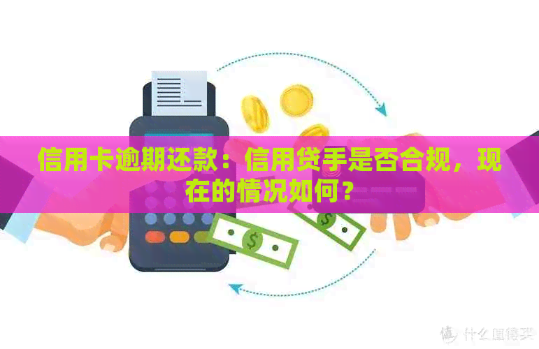 信用卡逾期还款：信用贷手是否合规，现在的情况如何？