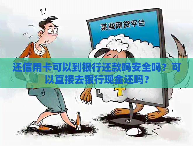 还信用卡可以到银行还款吗安全吗？可以直接去银行现金还吗？