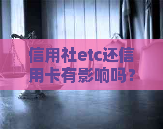 信用社etc还信用卡有影响吗？如何操作和注意事项