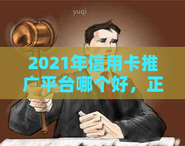 2021年信用卡推广平台哪个好，正规的信用卡办卡推广平台推荐