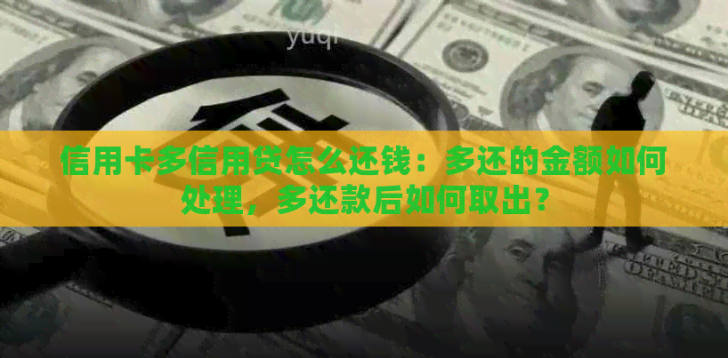 信用卡多信用贷怎么还钱：多还的金额如何处理，多还款后如何取出？