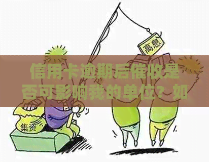 信用卡逾期后是否可影响我的单位？如何合法应对信用卡逾期问题？