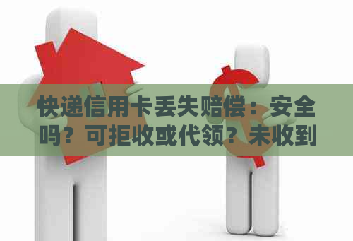 快递信用卡丢失赔偿：安全吗？可拒收或代领？未收到但显示签收怎么索赔？