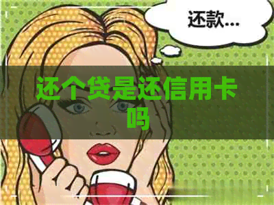 还个贷是还信用卡吗