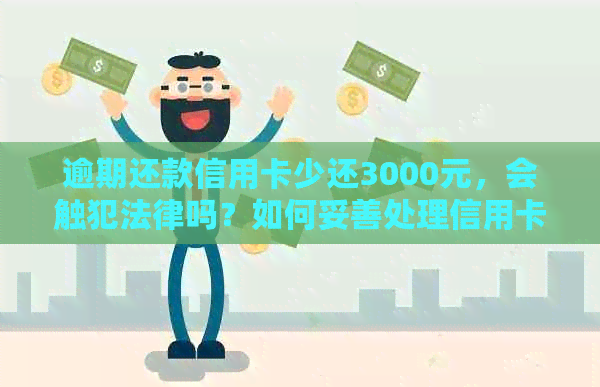 逾期还款信用卡少还3000元，会触犯法律吗？如何妥善处理信用卡欠款问题？