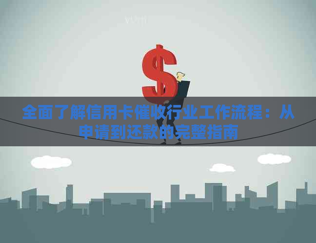 全面了解信用卡行业工作流程：从申请到还款的完整指南