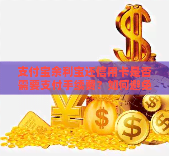 支付宝余利宝还信用卡是否需要支付手续费？如何避免手续费？