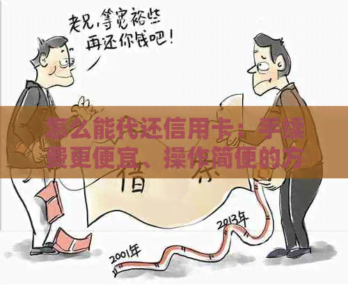 怎么能代还信用卡：手续费更便宜、操作简便的方法和如何替他人代还信用卡。