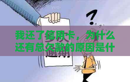 我还了信用卡，为什么还有总欠款的原因是什么？