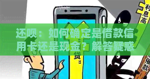 还款：如何确定是借款信用卡还是现金？解答疑惑与比较