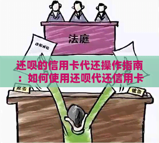 还款的信用卡代还操作指南：如何使用还款代还信用卡并收费情况