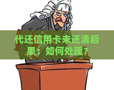 代还信用卡未还清后果：如何处理？