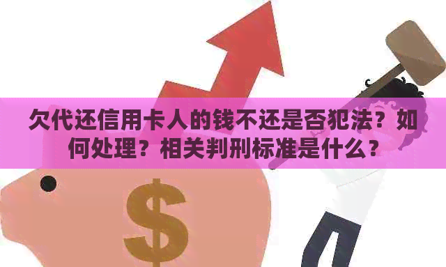 欠代还信用卡人的钱不还是否犯法？如何处理？相关判刑标准是什么？