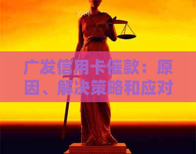 广发信用卡催款：原因、解决策略和应对方法全面解析