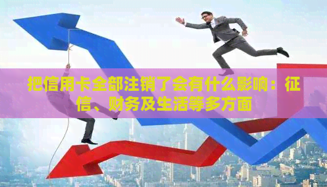 把信用卡全部注销了会有什么影响：、财务及生活等多方面