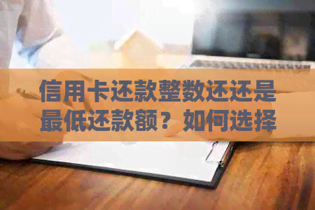 信用卡还款整数还还是更低还款额？如何选择合适的还款方式？