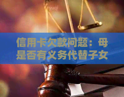 信用卡欠款问题：母是否有义务代替子女还款？如何解决这一困境？