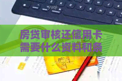房贷审核还信用卡需要什么资料和条件？办房贷的信用卡审核要多久？