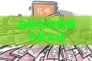 去柜台还信用卡怎么还