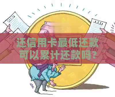 还信用卡更低还款可以累计还款吗？为什么？算逾期吗？