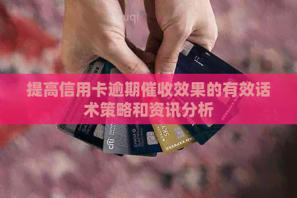 提高信用卡逾期效果的有效话术策略和资讯分析