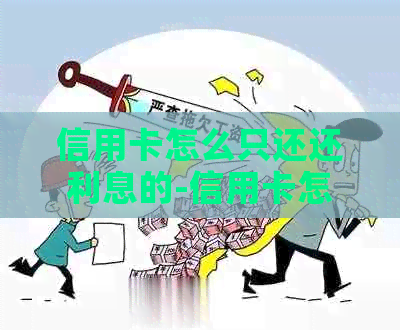 信用卡怎么只还还利息的-信用卡怎么只还还利息的钱