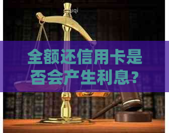 全额还信用卡是否会产生利息？如何避免额外费用？