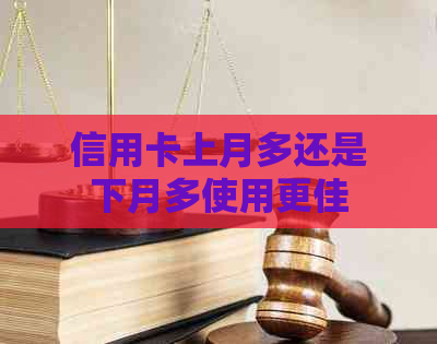 信用卡上月多还是下月多使用更佳