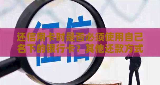 还信用卡时是否必须使用自己名下的银行卡？其他还款方式有哪些？