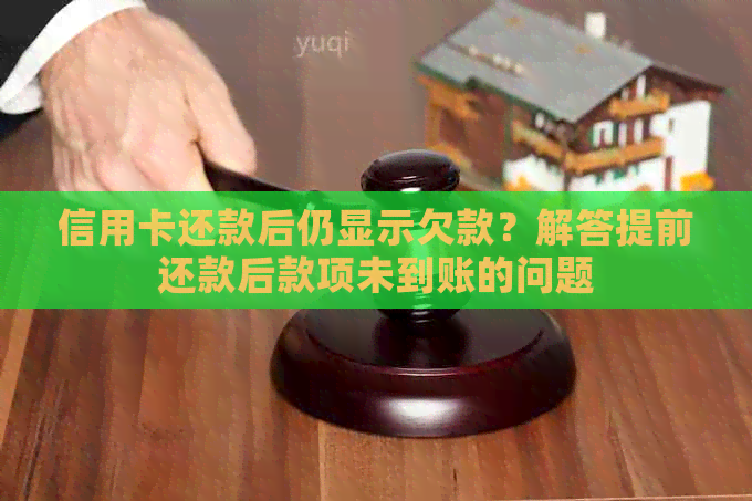 信用卡还款后仍显示欠款？解答提前还款后款项未到账的问题