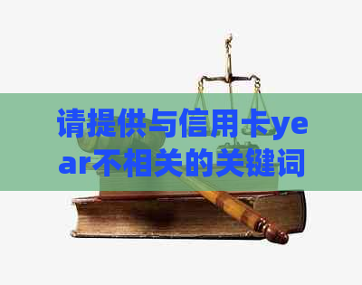 请提供与信用卡year不相关的关键词，以便我为您创建一个新标题。