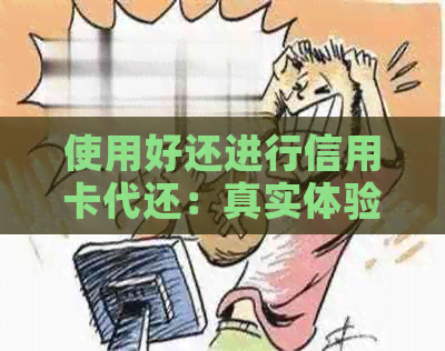 使用好还进行信用卡代还：真实体验分享与注意事项