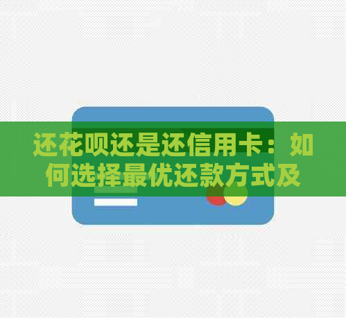 还花呗还是还信用卡：如何选择更优还款方式及区别