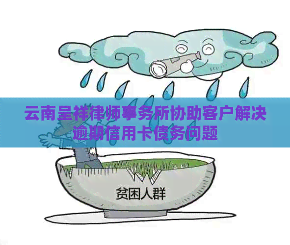 云南呈祥协助客户解决逾期信用卡债务问题