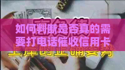 如何判断是否真的需要打电话信用卡欠款？详解步骤和注意事项