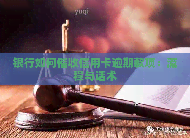 银行如何信用卡逾期款项：流程与话术