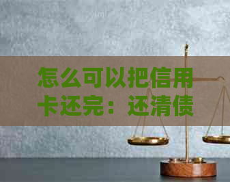 怎么可以把信用卡还完：还清债务后再次使用