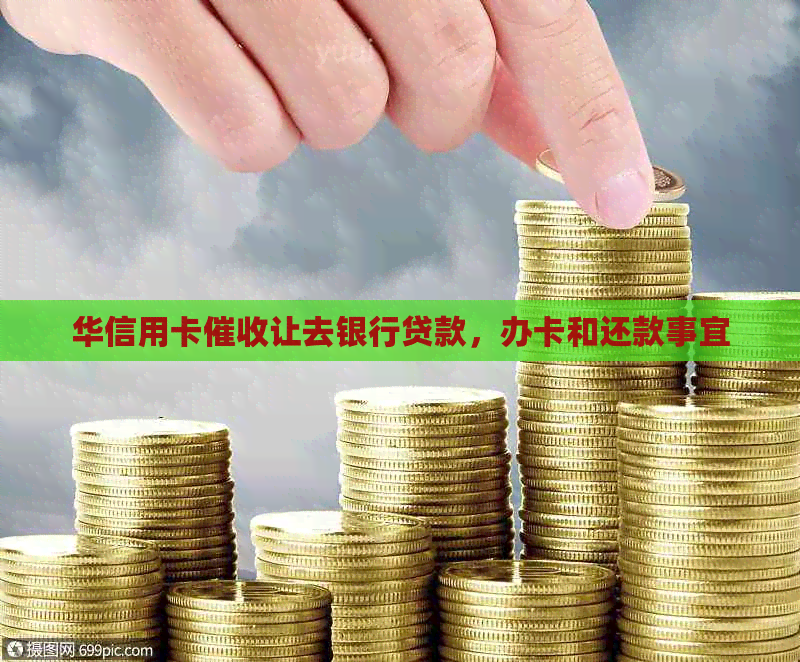 华信用卡让去银行贷款，办卡和还款事宜