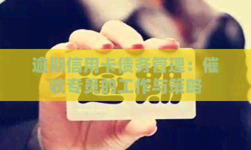 逾期信用卡债务管理：专员的工作与策略