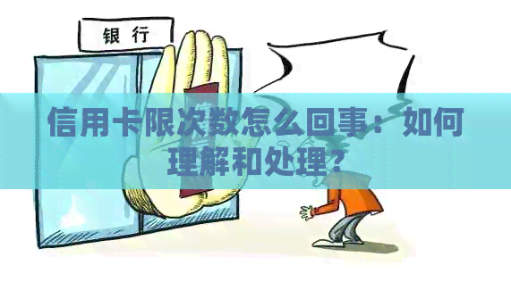 信用卡限次数怎么回事：如何理解和处理？