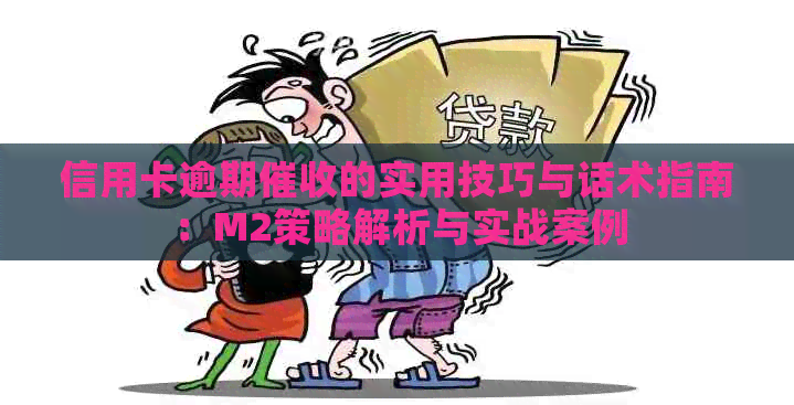 信用卡逾期的实用技巧与话术指南：M2策略解析与实战案例